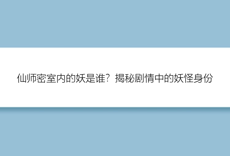 仙师密室内的妖是谁？揭秘剧情中的妖怪身份