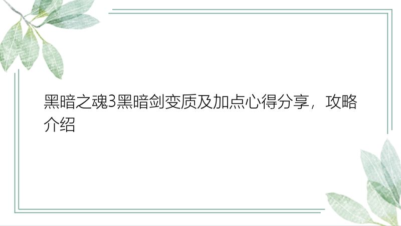 黑暗之魂3黑暗剑变质及加点心得分享，攻略介绍