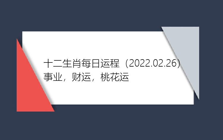 十二生肖每日运程（2022.02.26）事业，财运，桃花运