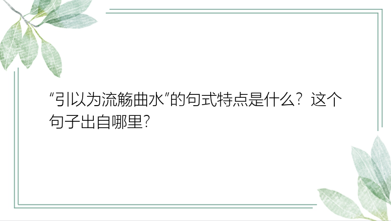 “引以为流觞曲水”的句式特点是什么？这个句子出自哪里？