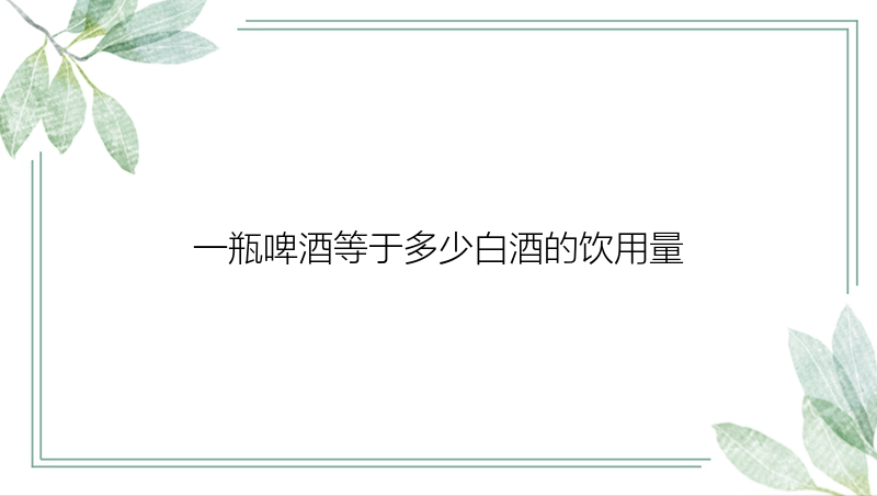 一瓶啤酒等于多少白酒的饮用量