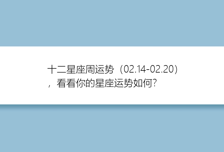 十二星座周运势（02.14-02.20），看看你的星座运势如何？