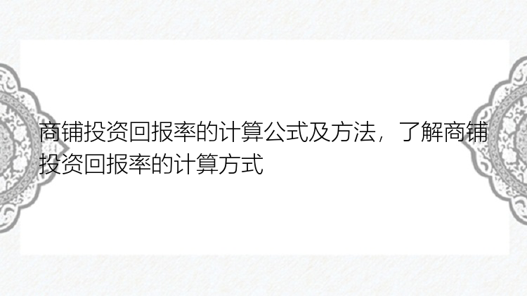 商铺投资回报率的计算公式及方法，了解商铺投资回报率的计算方式