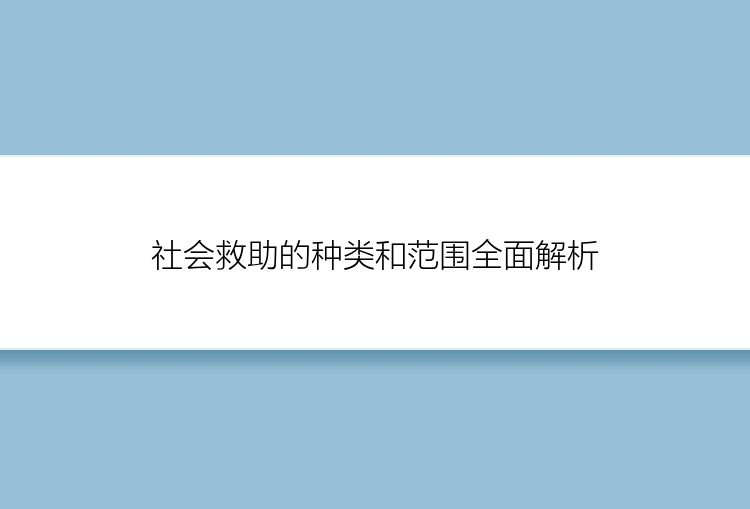 社会救助的种类和范围全面解析