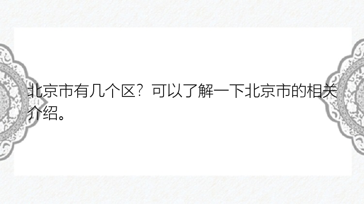 北京市有几个区？可以了解一下北京市的相关介绍。