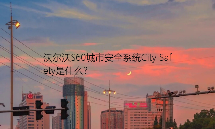 沃尔沃S60城市安全系统City Safety是什么？