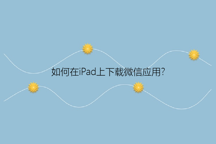 如何在iPad上下载微信应用？