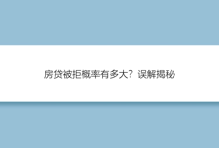 房贷被拒概率有多大？误解揭秘