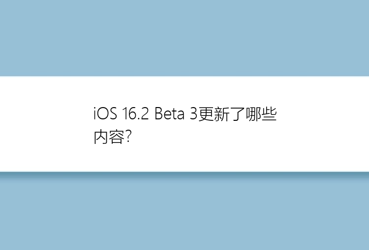 iOS 16.2 Beta 3更新了哪些内容？