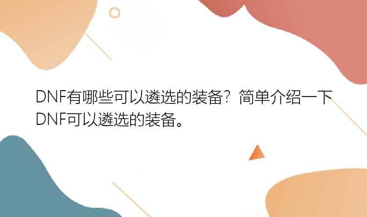 DNF有哪些可以遴选的装备？简单介绍一下DNF可以遴选的装备。