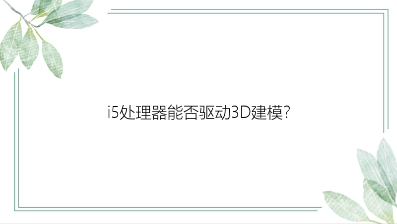 i5处理器能否驱动3D建模？