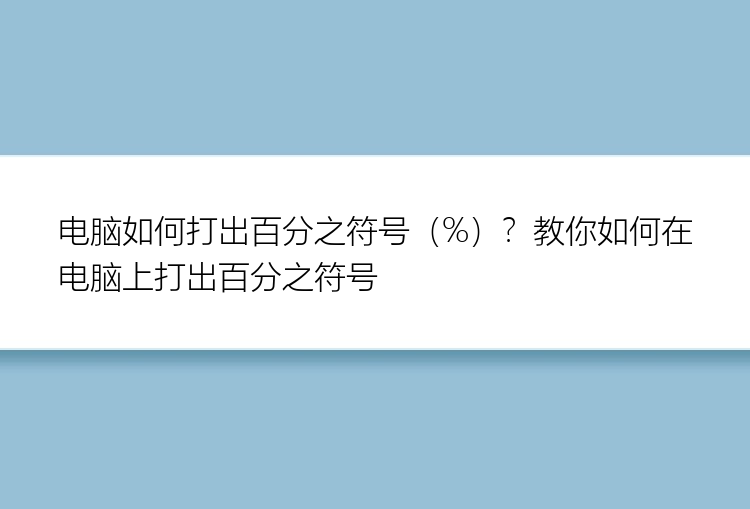 电脑如何打出百分之符号（%）？教你如何在电脑上打出百分之符号