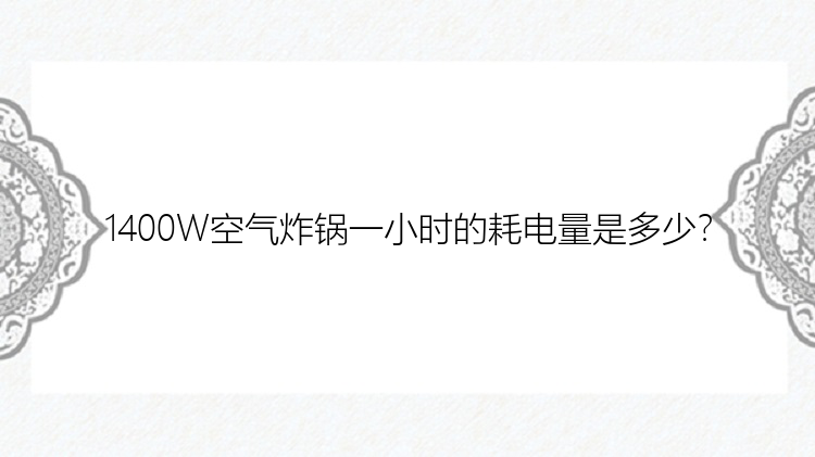 1400W空气炸锅一小时的耗电量是多少？