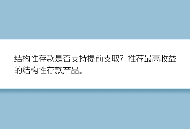 结构性存款是否支持提前支取？推荐最高收益的结构性存款产品。