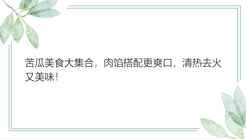 苦瓜美食大集合，肉馅搭配更爽口，清热去火又美味！