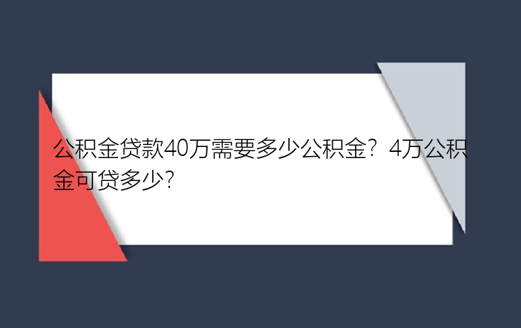 公积金贷款40万需要多少公积金？4万公积金可贷多少？