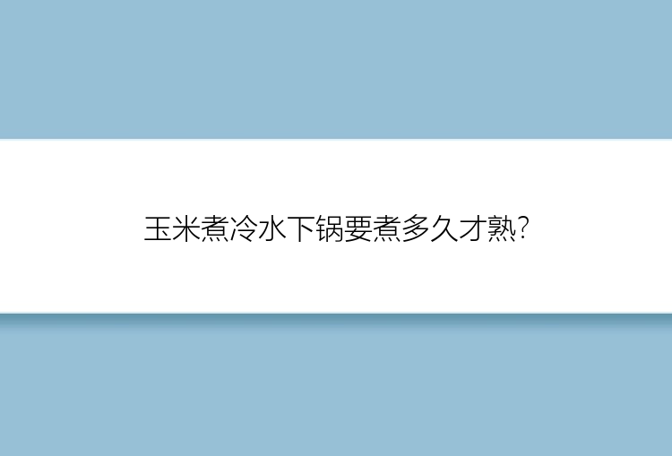 玉米煮冷水下锅要煮多久才熟？