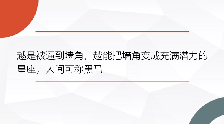 越是被逼到墙角，越能把墙角变成充满潜力的星座，人间可称黑马