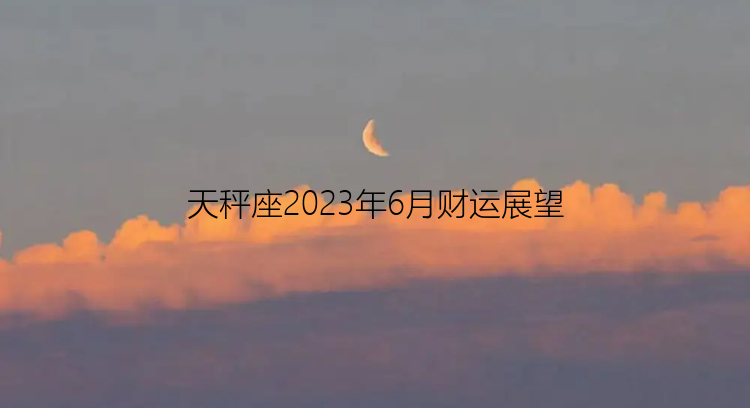 天秤座2023年6月财运展望