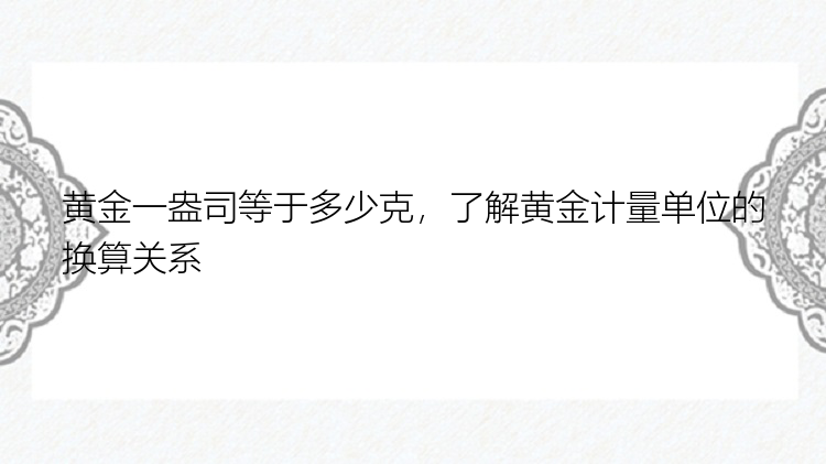 黄金一盎司等于多少克，了解黄金计量单位的换算关系