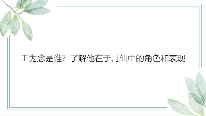 王为念是谁？了解他在于月仙中的角色和表现