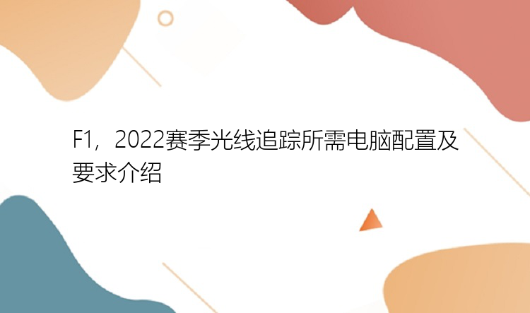 F1，2022赛季光线追踪所需电脑配置及要求介绍