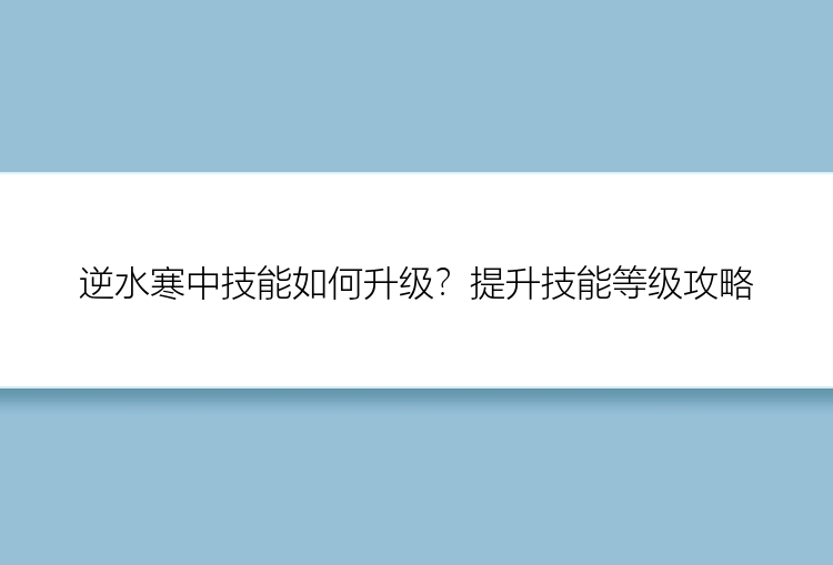 逆水寒中技能如何升级？提升技能等级攻略