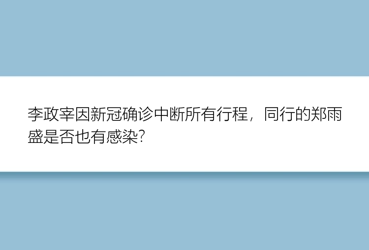 李政宰因新冠确诊中断所有行程，同行的郑雨盛是否也有感染？