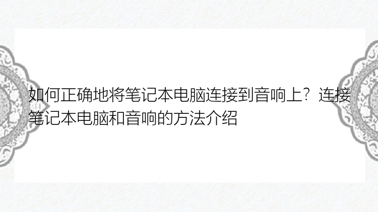 如何正确地将笔记本电脑连接到音响上？连接笔记本电脑和音响的方法介绍