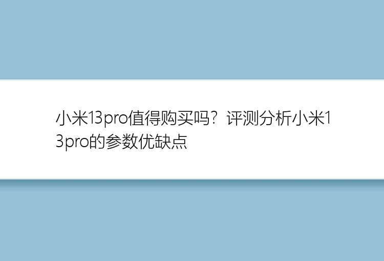 小米13pro值得购买吗？评测分析小米13pro的参数优缺点