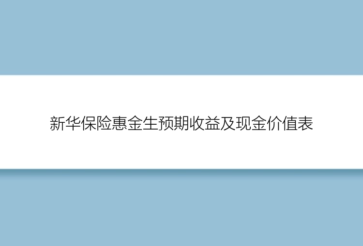 新华保险惠金生预期收益及现金价值表