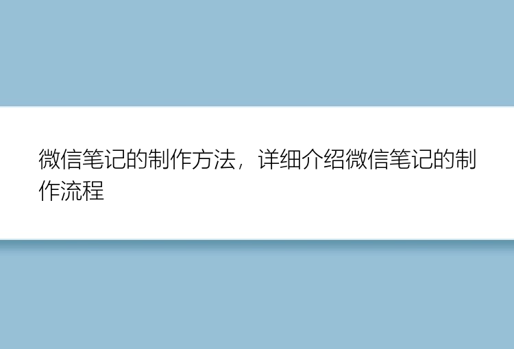 微信笔记的制作方法，详细介绍微信笔记的制作流程