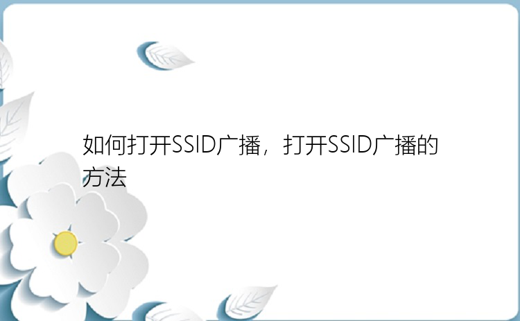 如何打开SSID广播，打开SSID广播的方法