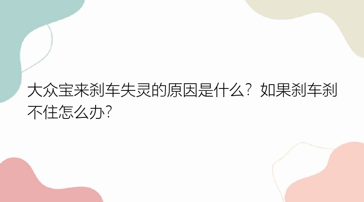 大众宝来刹车失灵的原因是什么？如果刹车刹不住怎么办？