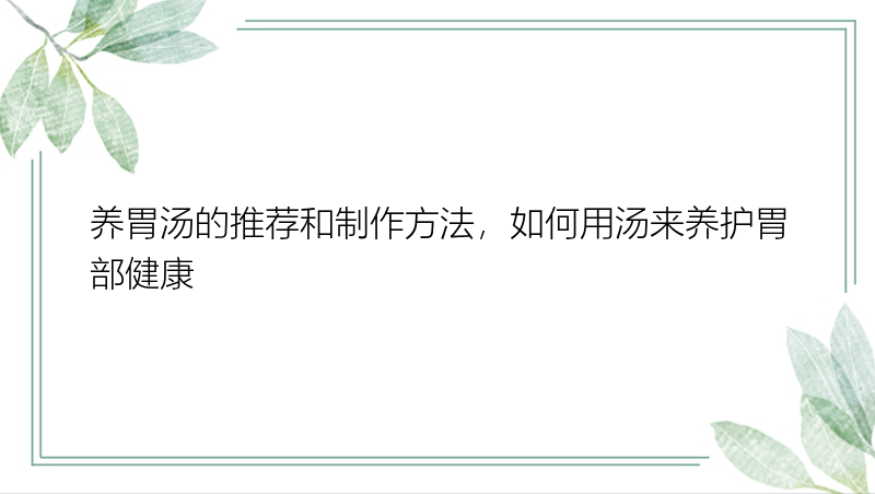 养胃汤的推荐和制作方法，如何用汤来养护胃部健康