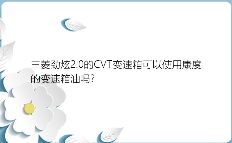 三菱劲炫2.0的CVT变速箱可以使用康度的变速箱油吗？