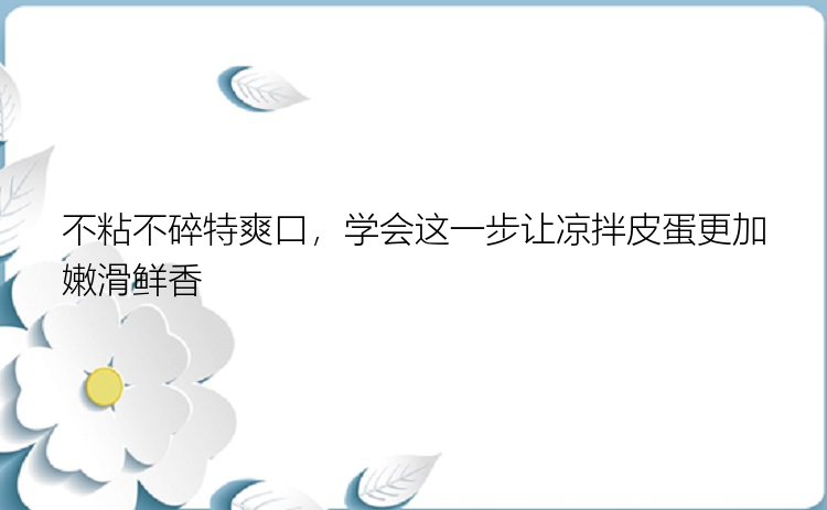 不粘不碎特爽口，学会这一步让凉拌皮蛋更加嫩滑鲜香