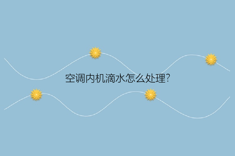 空调内机滴水怎么处理？