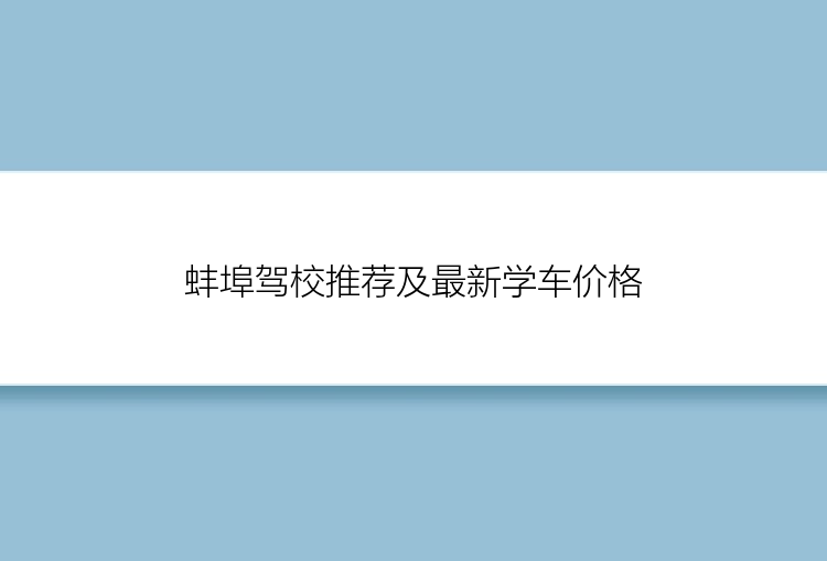 蚌埠驾校推荐及最新学车价格