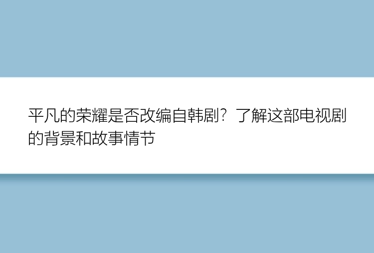 平凡的荣耀是否改编自韩剧？了解这部电视剧的背景和故事情节