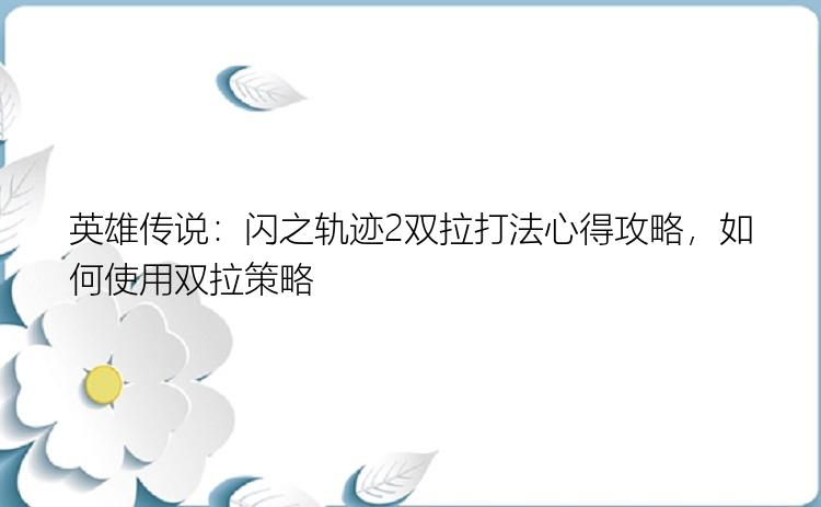 英雄传说：闪之轨迹2双拉打法心得攻略，如何使用双拉策略