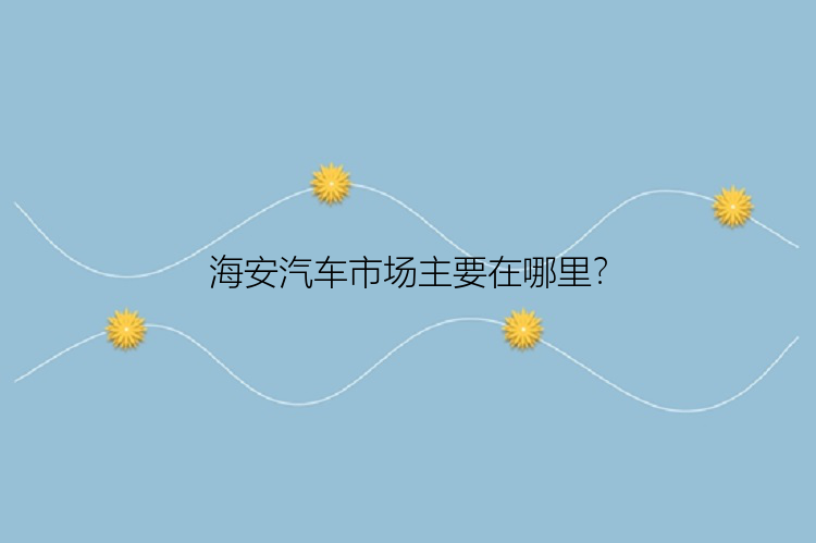 海安汽车市场主要在哪里？