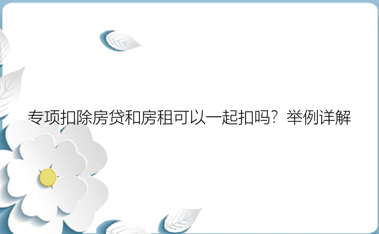 专项扣除房贷和房租可以一起扣吗？举例详解