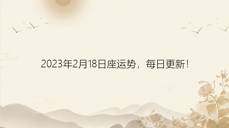 2023年2月18日座运势，每日更新！