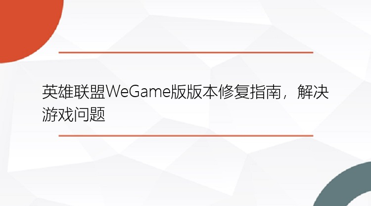 英雄联盟WeGame版版本修复指南，解决游戏问题