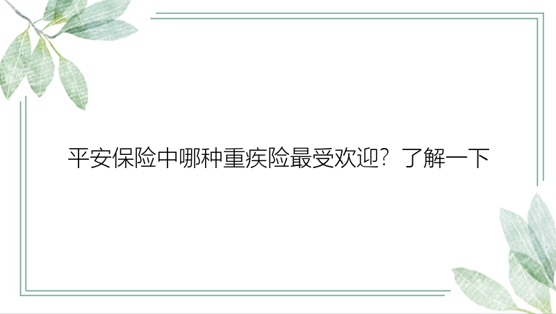 平安保险中哪种重疾险最受欢迎？了解一下