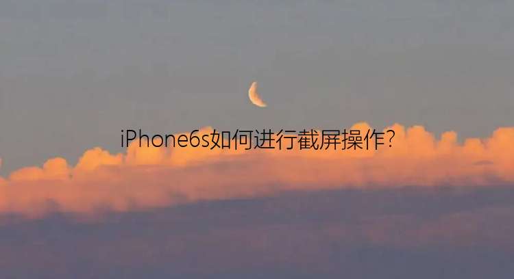 iPhone6s如何进行截屏操作？