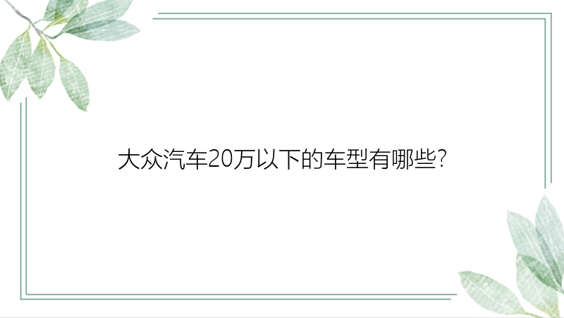 大众汽车20万以下的车型有哪些？