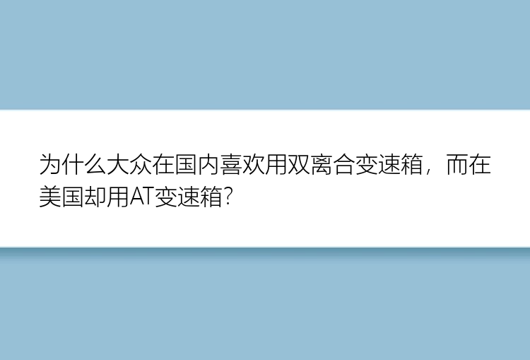 为什么大众在国内喜欢用双离合变速箱，而在美国却用AT变速箱？