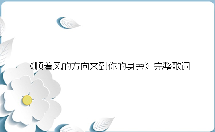 《顺着风的方向来到你的身旁》完整歌词